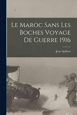 Le Maroc sans Les Boches Voyage de Guerre 1916 1