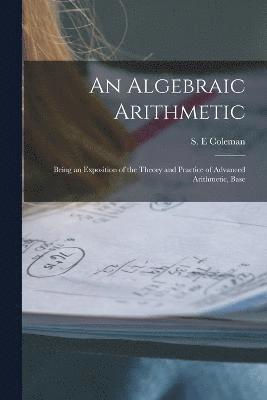 bokomslag Algebraic Arithmetic; Being an Exposition of the Theory and Practice of Advanced Arithmetic, Base