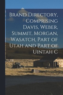 Brand Directory, Comprising Davis, Weber, Summit, Morgan, Wasatch, Part of Utah and Part of Uintah C 1