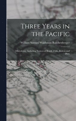 bokomslag Three Years in the Pacific; [microform] Including Notices of Brazil, Chile, Bolivia and Peru