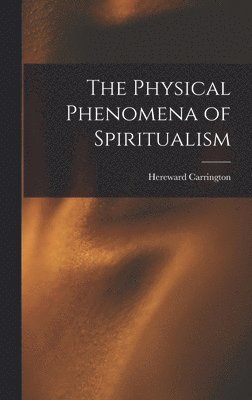 Hereward Carrington - Physical Phenomena of Spiritualism, Inbunden