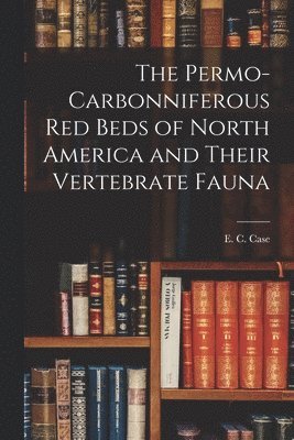 bokomslag The Permo-Carbonniferous red Beds of North America and Their Vertebrate Fauna