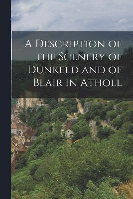 bokomslag A Description of the Scenery of Dunkeld and of Blair in Atholl