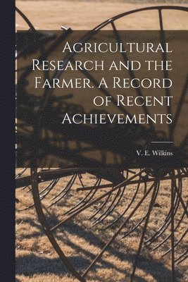 Agricultural Research and the Farmer. A Record of Recent Achievements 1