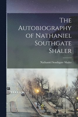 Nathaniel Southgate Shaler - Autobiography of Nathaniel Southgate Shaler, Häftad