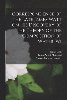 Henry Brougham, James Watt, James Patrick Muirhead - Correspondence of the Late James Watt on his Discovery of the Theory of the Composition of Water. Wi, Häftad