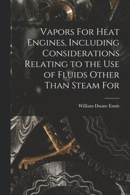 bokomslag Vapors For Heat Engines, Including Considerations Relating to the use of Fluids Other Than Steam For