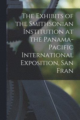 bokomslag Exhibits of the Smithsonian Institution at the Panama-Pacific International Exposition, San Fran