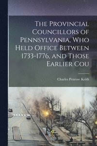 bokomslag The Provincial Councillors of Pennsylvania, who Held Office Between 1733-1776, and Those Earlier Cou