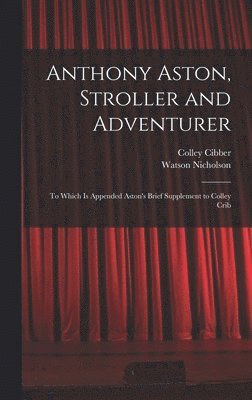 Watson Nicholson, Colley Cibber - Anthony Aston, Stroller and Adventurer; to Which is Appended Aston's Brief Supplement to Colley Crib, Inbunden