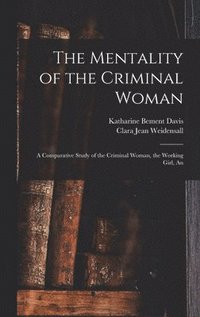 bokomslag The Mentality of the Criminal Woman; a Comparative Study of the Criminal Woman, the Working Girl, An