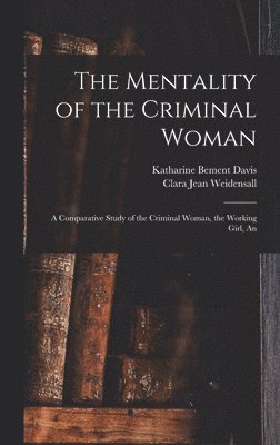 The Mentality of the Criminal Woman; a Comparative Study of the Criminal Woman, the Working Girl, An 1