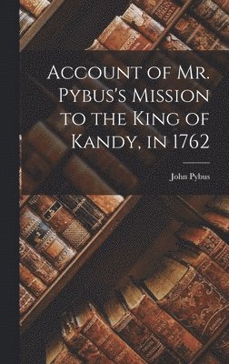 bokomslag Account of Mr. Pybus's Mission to the King of Kandy, in 1762