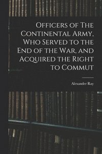 bokomslag Officers of The Continental Army, who Served to the end of the war, and Acquired the Right to Commut
