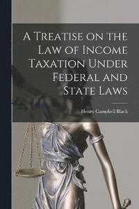 bokomslag A Treatise on the law of Income Taxation Under Federal and State Laws