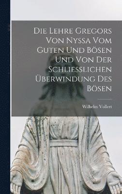 bokomslag Die Lehre Gregors Von Nyssa Vom Guten Und Bsen Und Von Der Schliesslichen berwindung Des Bsen