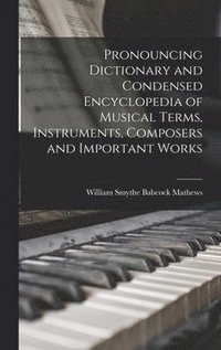 bokomslag Pronouncing Dictionary and Condensed Encyclopedia of Musical Terms, Instruments, Composers and Important Works