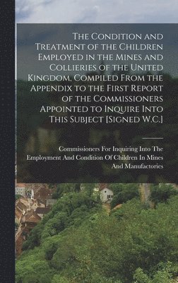 bokomslag Condition and Treatment of the Children Employed in the Mines and Collieries of the United Kingdom, Compiled From the Appendix to the First Report of the Commissioners Appointed to Inquire Into Thi...