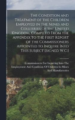 bokomslag The Condition and Treatment of the Children Employed in the Mines and Collieries of the United Kingdom, Compiled From the Appendix to the First Report of the Commissioners Appointed to Inquire Into