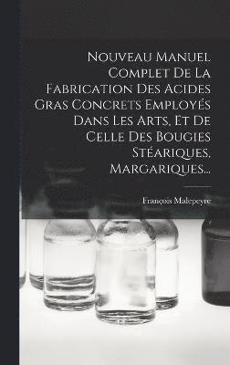 François Malepeyre - Nouveau Manuel Complet De La Fabrication Des Acides Gras Concrets Employés Dans Les Arts, Et De Celle Des Bougies Stéariques, Margariques..., Inbunden