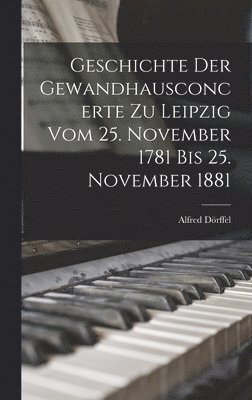 Alfred Dörffel - Geschichte Der Gewandhausconcerte Zu Leipzig Vom 25. November 1781 Bis 25. November 1881, Inbunden