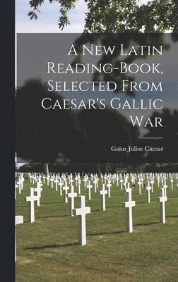 bokomslag A New Latin Reading-Book, Selected From Caesar's Gallic War