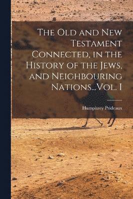 The Old and New Testament Connected, in the History of the Jews, and Neighbouring Nations...Vol. I 1