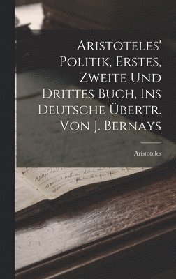 Aristoteles' Politik, Erstes, Zweite Und Drittes Buch, Ins Deutsche Übertr. Von J. Bernays 1
