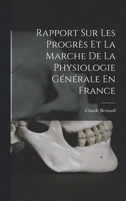Rapport Sur Les Progrès Et La Marche De La Physiologie Générale En France