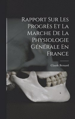 Rapport Sur Les Progrs Et La Marche De La Physiologie Gnrale En France 1