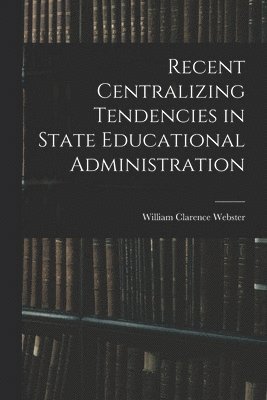 William Clarence Webster - Recent Centralizing Tendencies in State Educational Administration, Häftad