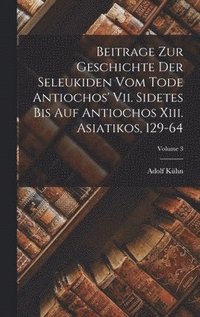 bokomslag Beitrage Zur Geschichte Der Seleukiden Vom Tode Antiochos' Vii. Sidetes Bis Auf Antiochos Xiii. Asiatikos, 129-64; Volume 3