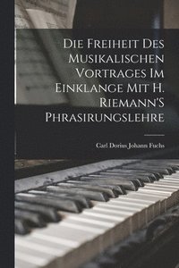 bokomslag Die Freiheit Des Musikalischen Vortrages Im Einklange Mit H. Riemann'S Phrasirungslehre