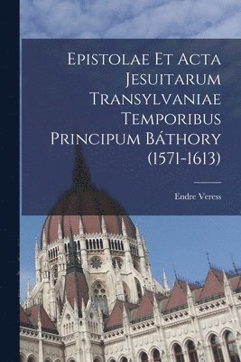 Epistolae et Acta Jesuitarum Transylvaniae Temporibus Principum Bthory (1571-1613) 1