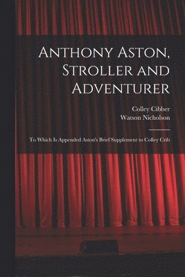 Watson Nicholson, Colley Cibber - Anthony Aston, Stroller and Adventurer; to Which is Appended Aston's Brief Supplement to Colley Crib, Häftad