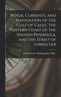 bokomslag Winds, Currents, and Navigation of the Gulf of Cadiz, the Western Coast of the Spanish Peninsula, and the Strait of Gibraltar