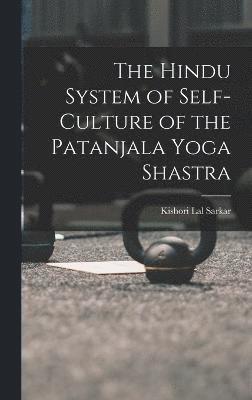 The Hindu System of Self-Culture of the Patanjala Yoga Shastra 1