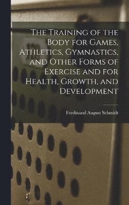 bokomslag The Training of the Body for Games, Athletics, Gymnastics, and Other Forms of Exercise and for Health, Growth, and Development