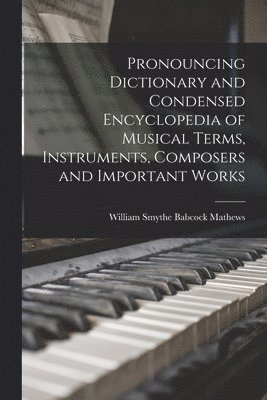 Pronouncing Dictionary and Condensed Encyclopedia of Musical Terms, Instruments, Composers and Important Works 1