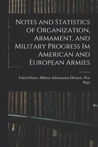 bokomslag Notes and Statistics of Organization, Armament, and Military Progress Im American and European Armies
