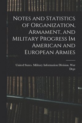 bokomslag Notes and Statistics of Organization, Armament, and Military Progress Im American and European Armies