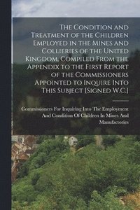 bokomslag Condition and Treatment of the Children Employed in the Mines and Collieries of the United Kingdom, Compiled From the Appendix to the First Report of the Commissioners Appointed to Inquire Into Thi...