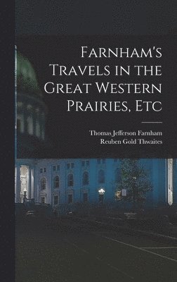 Reuben Gold Thwaites, Thomas Jefferson Farnham - Farnham's Travels in the Great Western Prairies, Etc, Inbunden