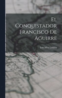 El Conquistador Francisco De Aguirre 1