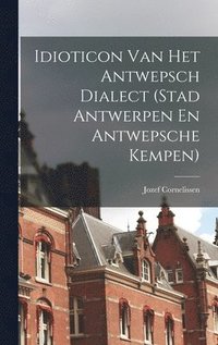 bokomslag Idioticon Van Het Antwepsch Dialect (Stad Antwerpen En Antwepsche Kempen)