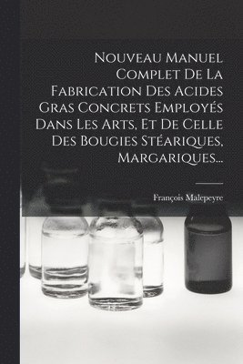 François Malepeyre - Nouveau Manuel Complet De La Fabrication Des Acides Gras Concrets Employés Dans Les Arts, Et De Celle Des Bougies Stéariques, Margariques..., Häftad