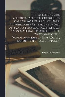 bokomslag Anleitung Zur Vorthoilhaftesten Cultur Und Bearbeitung Des Flachses, Oder, Ausfhrlicher Unterricht in Dem Anbau Des Leins Zu Saamen Und Zu Spinn-Material, Darstellung Der Zweckmssigsten