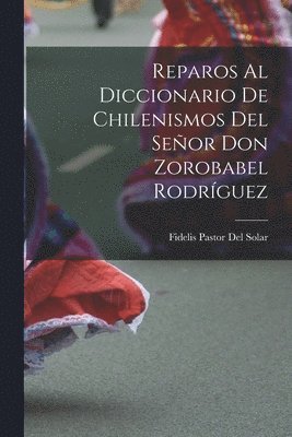 Reparos Al Diccionario De Chilenismos Del Seor Don Zorobabel Rodrguez 1
