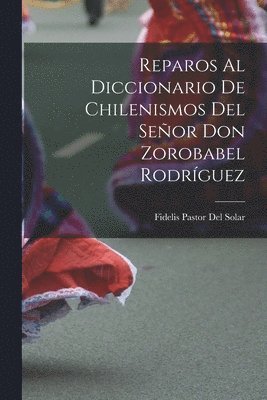 Reparos Al Diccionario De Chilenismos Del Señor Don Zorobabel Rodríguez