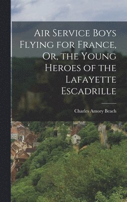 bokomslag Air Service Boys Flying for France, Or, the Young Heroes of the Lafayette Escadrille